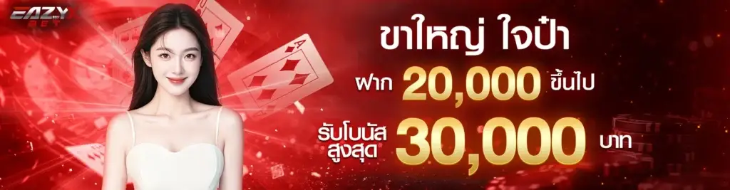 ขาใหญ่ ใจป๋า ฝาก 20,000 ขึ้นไป รับโบนัสสูงสุด 30,000