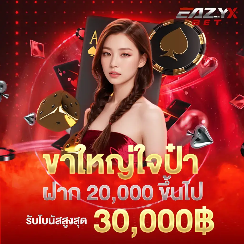 ขาใหญ่ ใจป๋า ฝาก 20,000 ขึ้นไป รับโบนัสสูงสุด 30,000