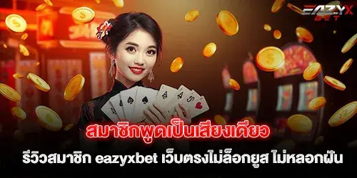 สมาชิกพูดเป็นเสียงเดียว รีวิวสมาชิก eazyxbet เว็บตรงไม่ล็อกยูส ไม่หลอกฝัน